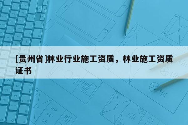 [貴州省]林業行業施工資質，林業施工資質證書