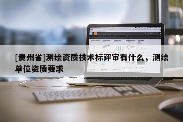 [貴州省]測繪資質技術標評審有什么，測繪單位資質要求