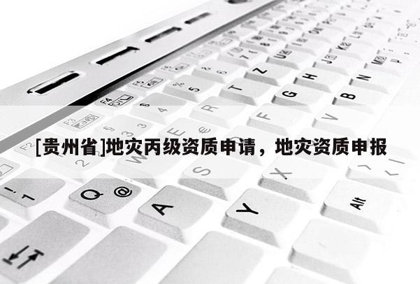 [貴州省]地災丙級資質申請，地災資質申報