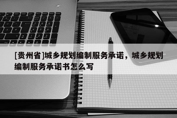 [貴州省]城鄉規劃編制服務承諾，城鄉規劃編制服務承諾書怎么寫