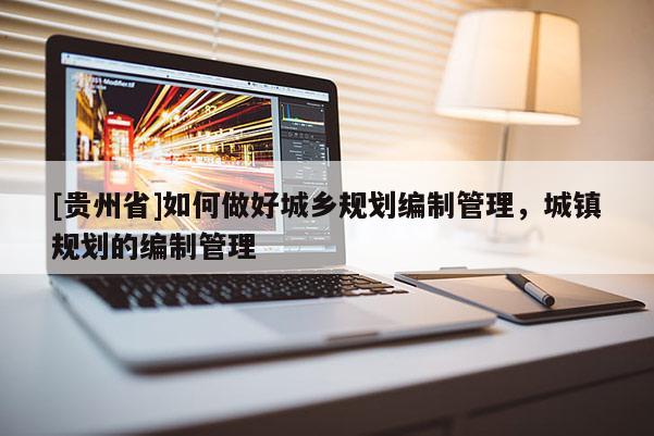[貴州省]如何做好城鄉規劃編制管理，城鎮規劃的編制管理