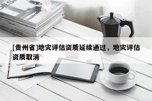 [貴州省]地災評估資質延續通過，地災評估資質取消