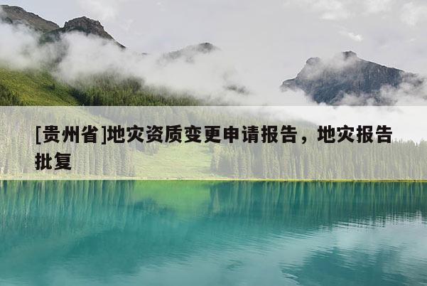 [貴州省]地災資質變更申請報告，地災報告批復