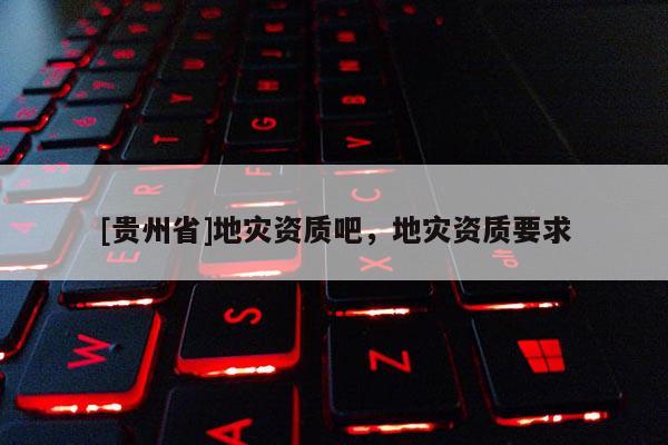 [貴州省]地災資質吧，地災資質要求
