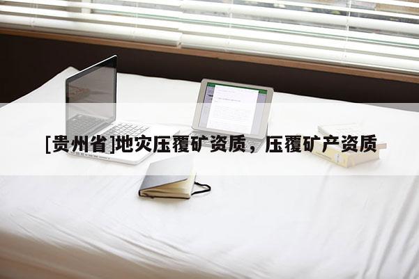 [貴州省]地災壓覆礦資質，壓覆礦產資質