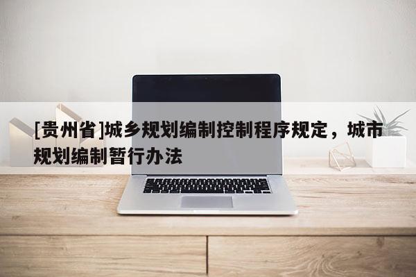 [貴州省]城鄉規劃編制控制程序規定，城市規劃編制暫行辦法