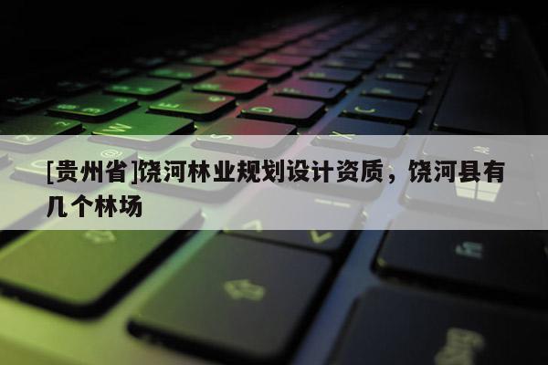 [貴州省]饒河林業規劃設計資質，饒河縣有幾個林場