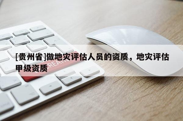 [貴州省]做地災評估人員的資質，地災評估甲級資質