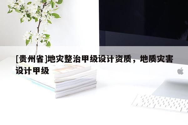 [貴州省]地災整治甲級設計資質，地質災害設計甲級