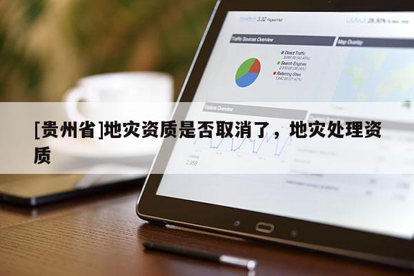 [貴州省]地災(zāi)資質(zhì)是否取消了，地災(zāi)處理資質(zhì)