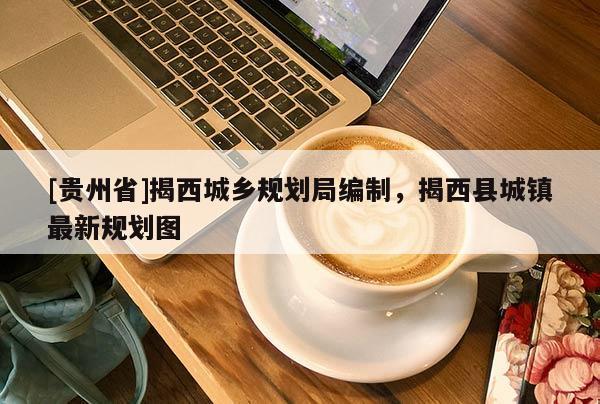 [貴州省]揭西城鄉規劃局編制，揭西縣城鎮最新規劃圖