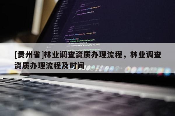 [貴州省]林業調查資質辦理流程，林業調查資質辦理流程及時間