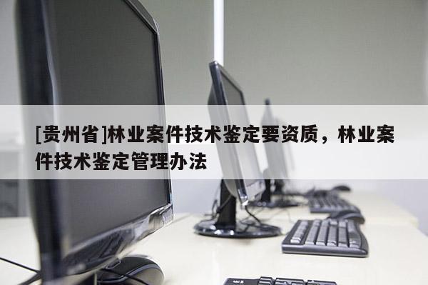 [貴州省]林業案件技術鑒定要資質，林業案件技術鑒定管理辦法