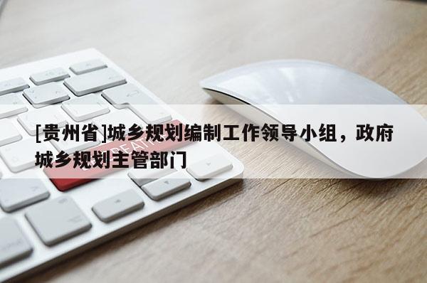 [貴州省]城鄉規劃編制工作領導小組，政府城鄉規劃主管部門