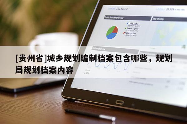 [貴州省]城鄉(xiāng)規(guī)劃編制檔案包含哪些，規(guī)劃局規(guī)劃?rùn)n案內(nèi)容