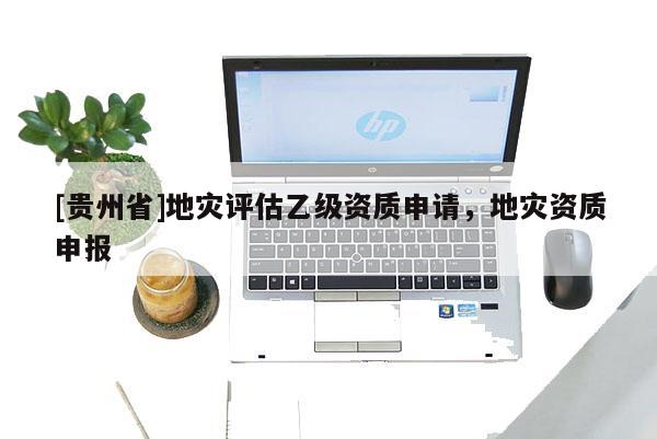 [貴州省]地災評估乙級資質申請，地災資質申報