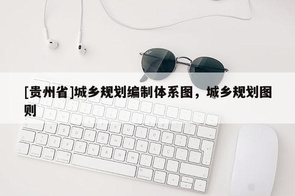 [貴州省]城鄉規劃編制體系圖，城鄉規劃圖則