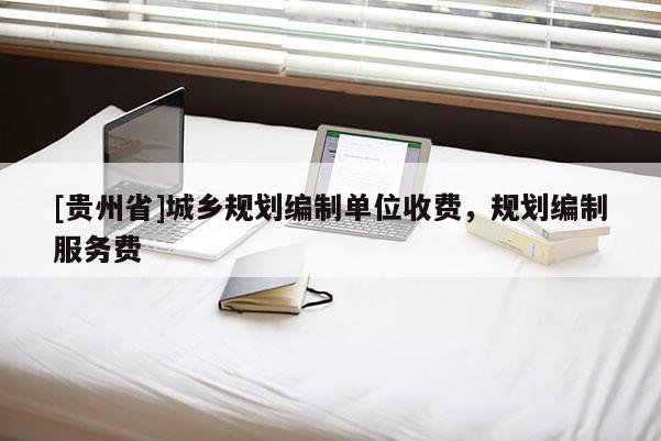[貴州省]城鄉規劃編制單位收費，規劃編制服務費
