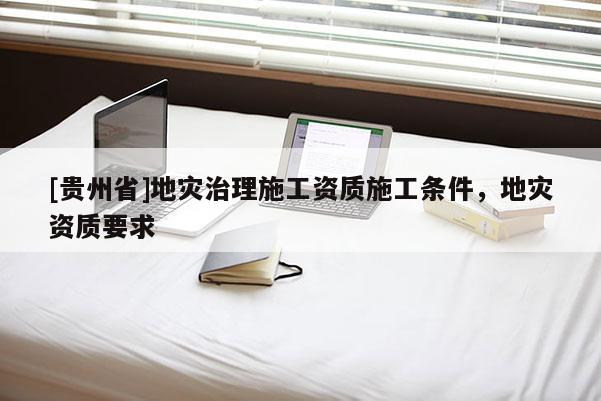 [貴州省]地災治理施工資質施工條件，地災資質要求