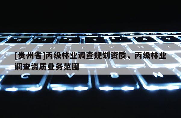 [貴州省]丙級林業調查規劃資質，丙級林業調查資質業務范圍