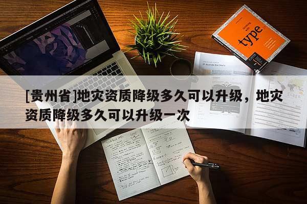 [貴州省]地災資質降級多久可以升級，地災資質降級多久可以升級一次