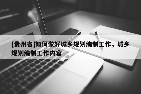 [貴州省]如何做好城鄉規劃編制工作，城鄉規劃編制工作內容