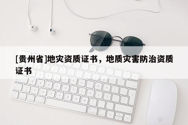 [貴州省]地災資質證書，地質災害防治資質證書