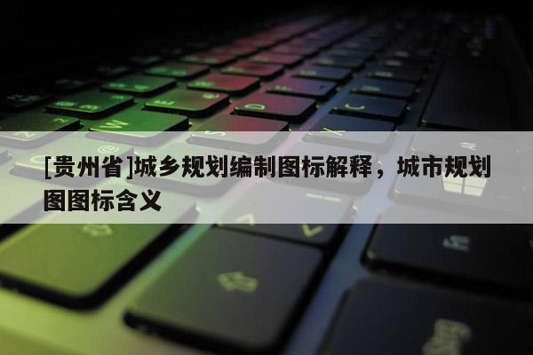 [貴州省]城鄉規劃編制圖標解釋，城市規劃圖圖標含義
