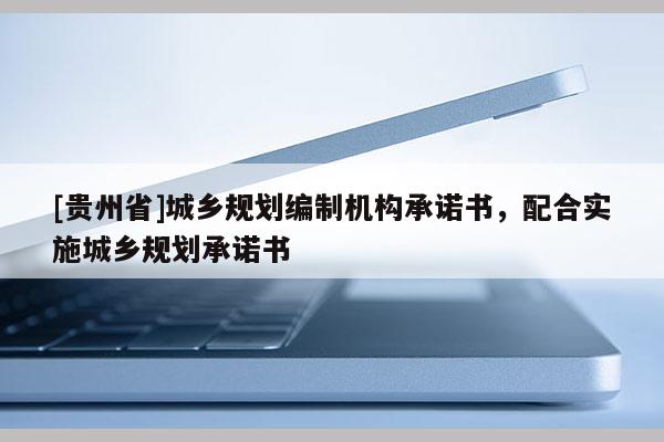 [貴州省]城鄉規劃編制機構承諾書，配合實施城鄉規劃承諾書