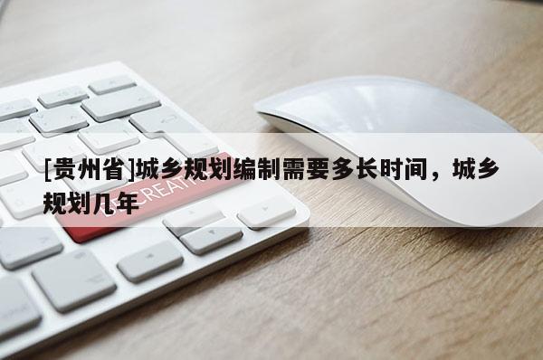 [貴州省]城鄉規劃編制需要多長時間，城鄉規劃幾年