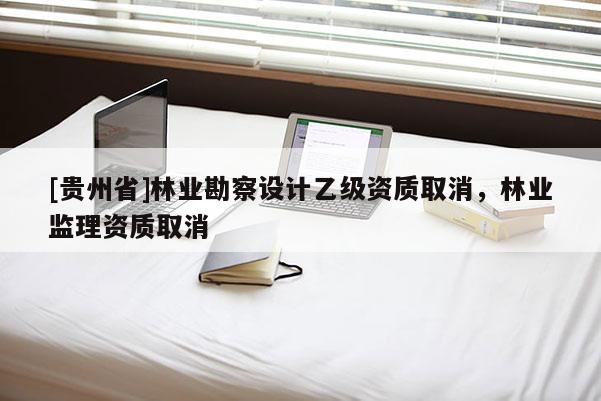 [貴州省]林業勘察設計乙級資質取消，林業監理資質取消