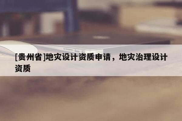 [貴州省]地災設計資質申請，地災治理設計資質
