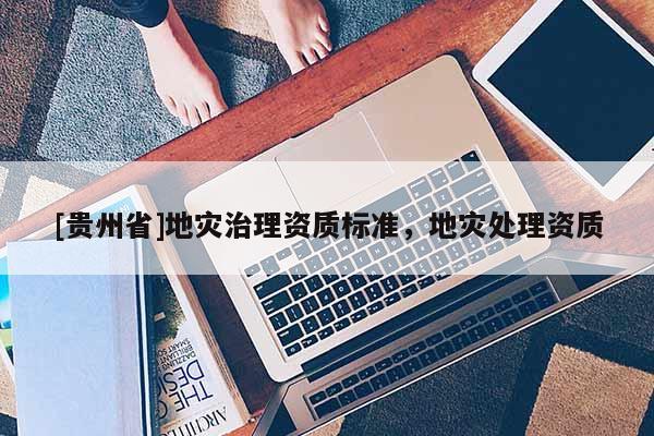 [貴州省]地災治理資質標準，地災處理資質