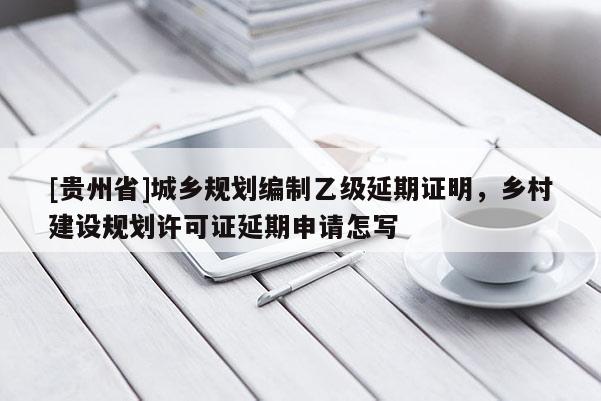 [貴州省]城鄉規劃編制乙級延期證明，鄉村建設規劃許可證延期申請怎寫