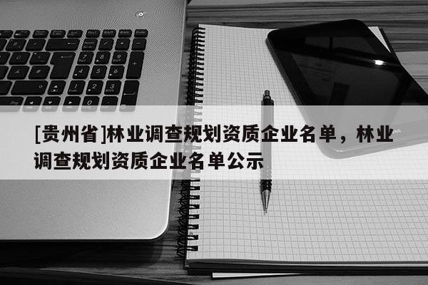[貴州省]林業(yè)調(diào)查規(guī)劃資質(zhì)企業(yè)名單，林業(yè)調(diào)查規(guī)劃資質(zhì)企業(yè)名單公示