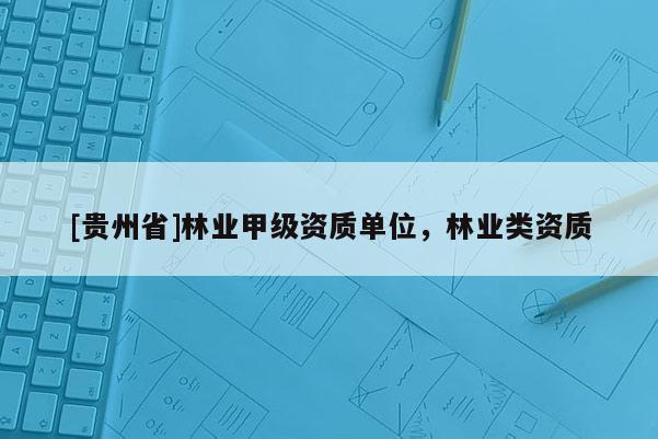 [貴州省]林業甲級資質單位，林業類資質