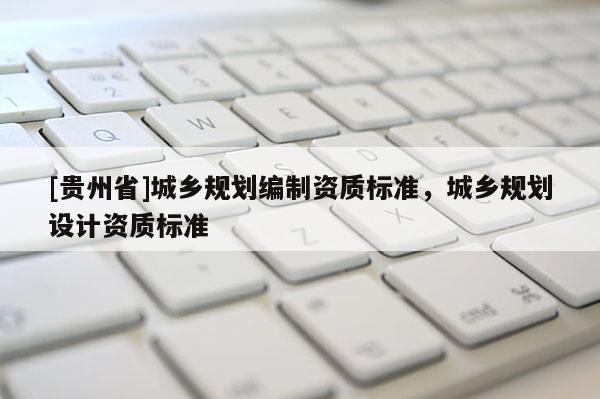 [貴州省]城鄉規劃編制資質標準，城鄉規劃設計資質標準