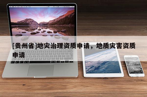 [貴州省]地災治理資質申請，地質災害資質申請