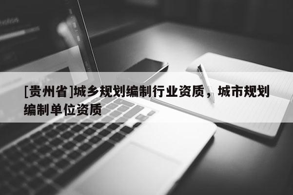 [貴州省]城鄉規劃編制行業資質，城市規劃編制單位資質