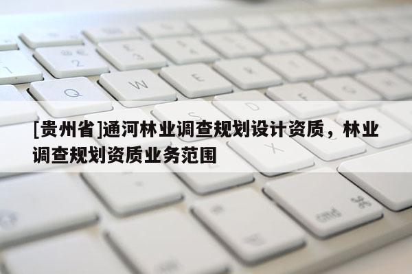 [貴州省]通河林業調查規劃設計資質，林業調查規劃資質業務范圍