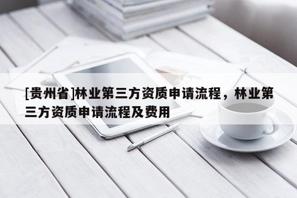 [貴州省]林業第三方資質申請流程，林業第三方資質申請流程及費用