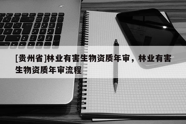[貴州省]林業有害生物資質年審，林業有害生物資質年審流程