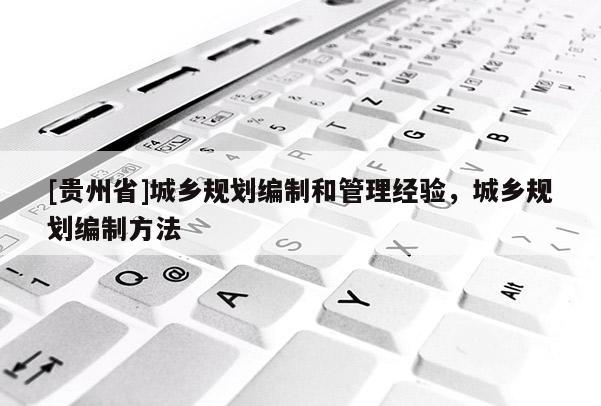 [貴州省]城鄉規劃編制和管理經驗，城鄉規劃編制方法