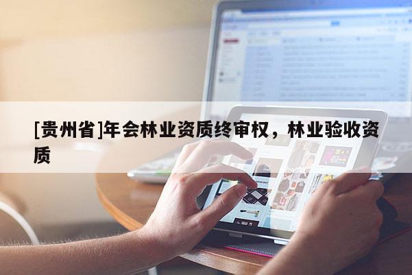 [貴州省]年會林業資質終審權，林業驗收資質