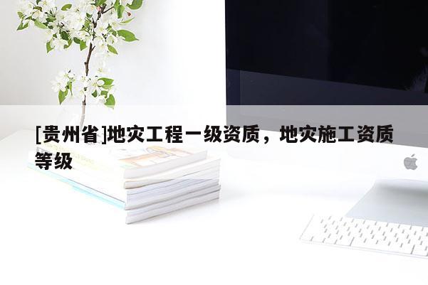 [貴州省]地災工程一級資質，地災施工資質等級