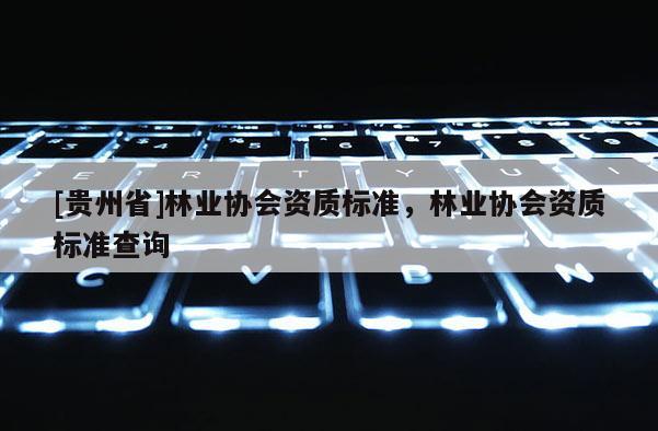 [貴州省]林業協會資質標準，林業協會資質標準查詢