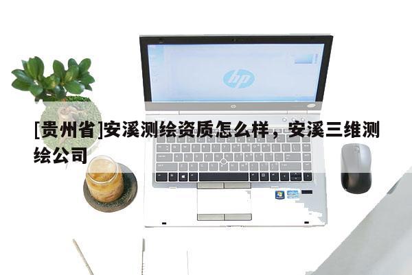 [貴州省]安溪測繪資質怎么樣，安溪三維測繪公司