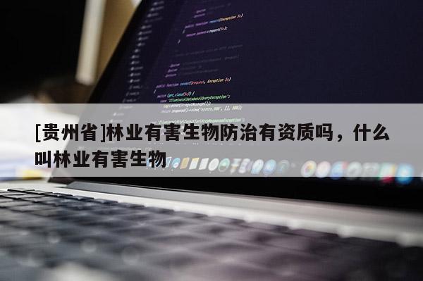 [貴州省]林業有害生物防治有資質嗎，什么叫林業有害生物