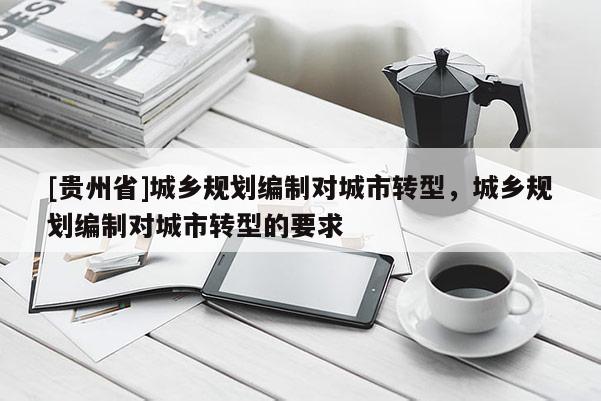 [貴州省]城鄉規劃編制對城市轉型，城鄉規劃編制對城市轉型的要求