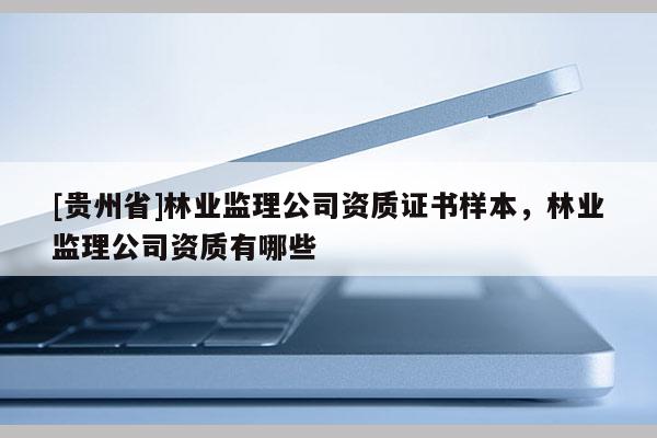 [貴州省]林業監理公司資質證書樣本，林業監理公司資質有哪些